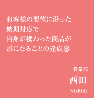 お客様の要望に沿った納期対応で地震が携わった商品がカタチになることの達成感