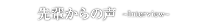 先輩からの声 interview